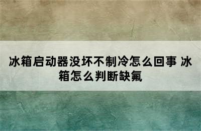 冰箱启动器没坏不制冷怎么回事 冰箱怎么判断缺氟